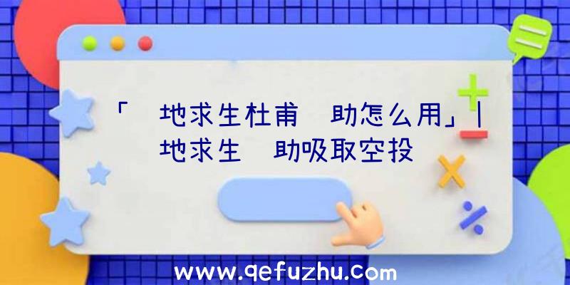 「绝地求生杜甫辅助怎么用」|绝地求生辅助吸取空投